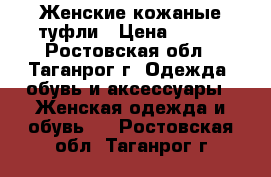 Женские кожаные туфли › Цена ­ 200 - Ростовская обл., Таганрог г. Одежда, обувь и аксессуары » Женская одежда и обувь   . Ростовская обл.,Таганрог г.